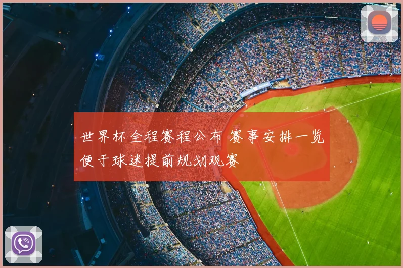 世界杯全程赛程公布 赛事安排一览便于球迷提前规划观赛