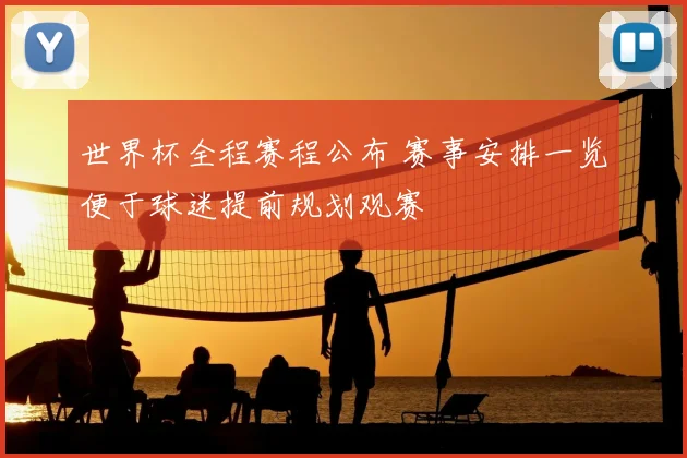 世界杯全程赛程公布 赛事安排一览便于球迷提前规划观赛