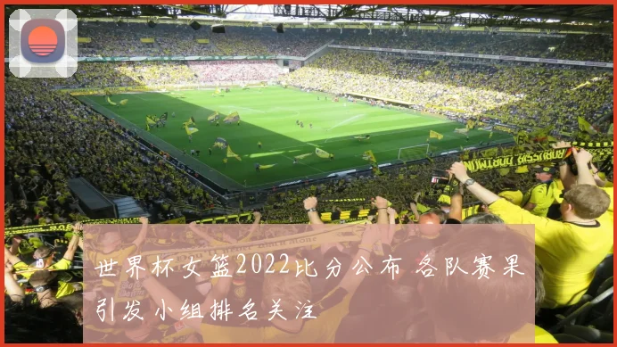 世界杯女篮2022比分公布 各队赛果引发小组排名关注